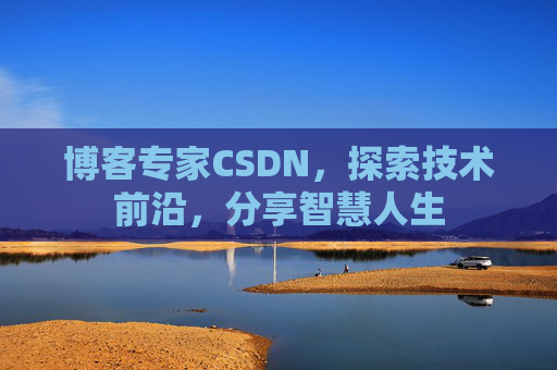 博客专家CSDN，探索技术前沿，分享智慧人生